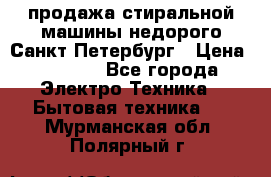 продажа стиральной машины недорого Санкт-Петербург › Цена ­ 1 500 - Все города Электро-Техника » Бытовая техника   . Мурманская обл.,Полярный г.